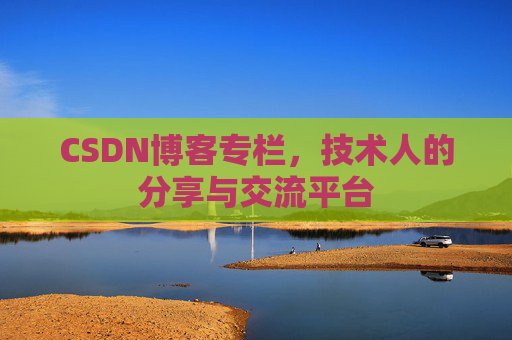 CSDN博客专栏，技术人的分享与交流平台